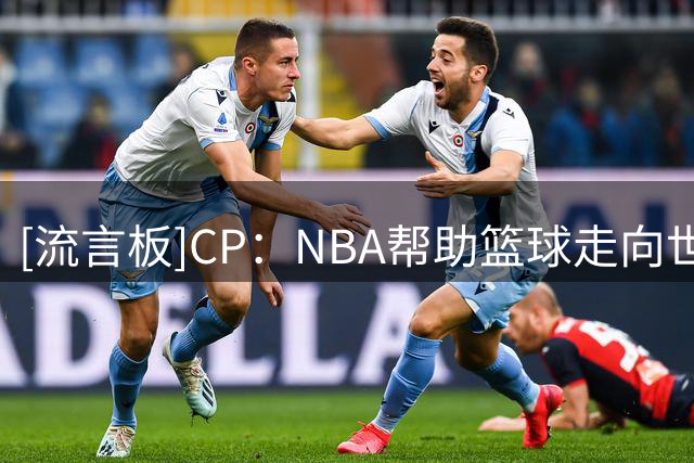 [流言板]CP：NBA帮助篮球走向世界，世界正将这种影响反向传递给NBA